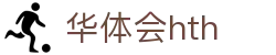 华体会体育 (HTH) 中国官网发布